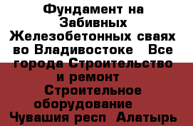 Фундамент на Забивных Железобетонных сваях во Владивостоке - Все города Строительство и ремонт » Строительное оборудование   . Чувашия респ.,Алатырь г.